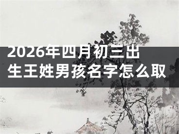 2026年四月初三出生王姓男孩名字怎么取