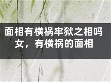 面相有横祸牢狱之相吗女，有横祸的面相