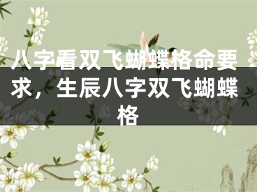 八字看双飞蝴蝶格命要求,生辰八字双飞蝴蝶格