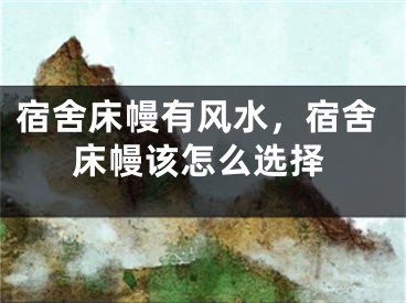 宿舍床幔有风水，宿舍床幔该怎么选择