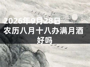 2026年9月28日农历八月十八办满月酒好吗