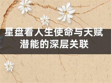 星盘看人生使命与天赋潜能的深层关联