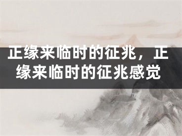 正缘来临时的征兆，正缘来临时的征兆感觉