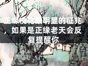 正缘桃花最明显的征兆，如果是正缘老天会反复提醒你