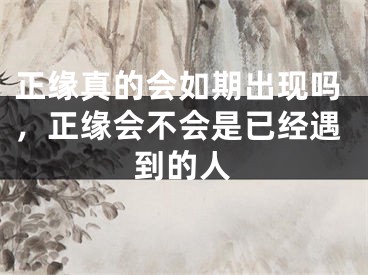 正缘真的会如期出现吗，正缘会不会是已经遇到的人
