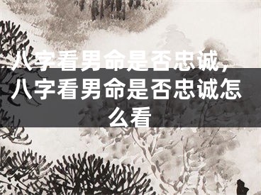 八字看男命是否忠诚，八字看男命是否忠诚怎么看