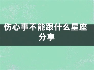 伤心事不能跟什么星座分享