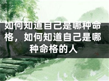 如何知道自己是哪种命格，如何知道自己是哪种命格的人