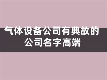 气体设备公司有典故的公司名字高端