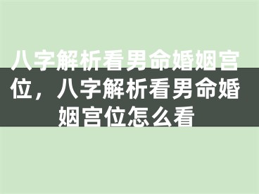 八字解析看男命婚姻宫位，八字解析看男命婚姻宫位怎么看