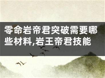 零命岩帝君突破需要哪些材料,岩王帝君技能