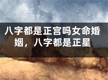 八字都是正宫吗女命婚姻，八字都是正星