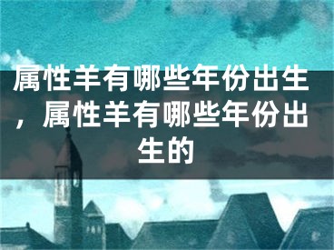 属性羊有哪些年份出生，属性羊有哪些年份出生的