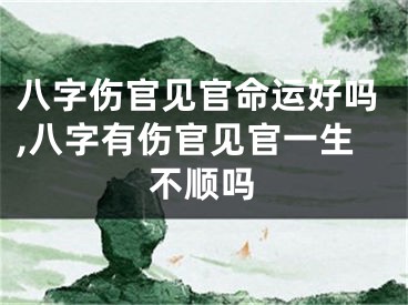 八字伤官见官命运好吗,八字有伤官见官一生不顺吗