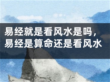 易经就是看风水是吗，易经是算命还是看风水