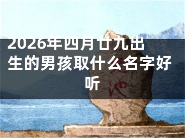 2026年四月廿九出生的男孩取什么名字好听
