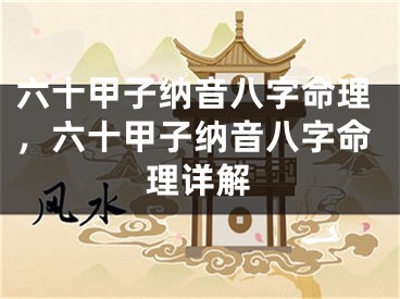 六十甲子纳音八字命理，六十甲子纳音八字命理详解