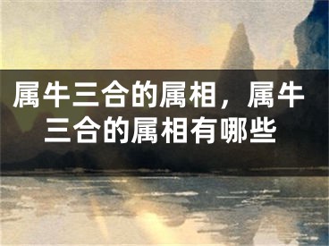属牛三合的属相，属牛三合的属相有哪些