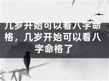 几岁开始可以看八字命格，几岁开始可以看八字命格了