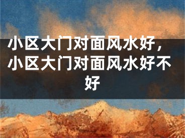 小区大门对面风水好，小区大门对面风水好不好