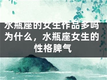 水瓶座的女生作品多吗为什么，水瓶座女生的性格脾气