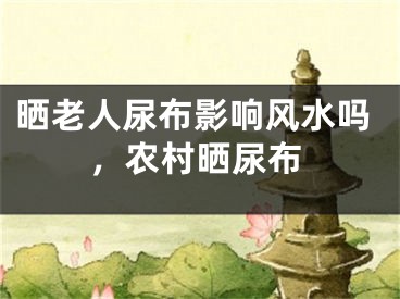 晒老人尿布影响风水吗，农村晒尿布