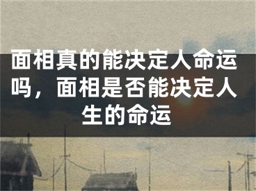 面相真的能决定人命运吗，面相是否能决定人生的命运