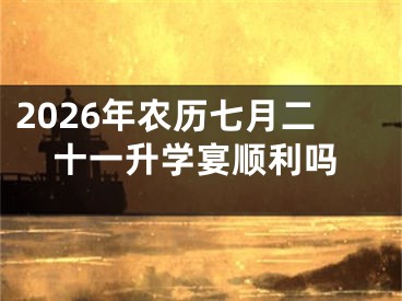 2026年农历七月二十一升学宴顺利吗