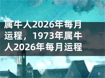 属牛人2026年每月运程，1973年属牛人2026年每月运程