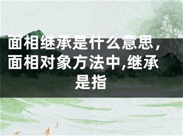 面相继承是什么意思，面相对象方法中,继承是指