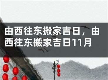由西往东搬家吉日，由西往东搬家吉日11月