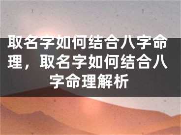 取名字如何结合八字命理，取名字如何结合八字命理解析