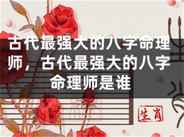 古代最强大的八字命理师，古代最强大的八字命理师是谁