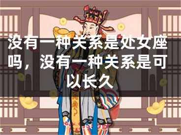 没有一种关系是处女座吗，没有一种关系是可以长久