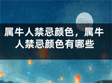 属牛人禁忌颜色，属牛人禁忌颜色有哪些