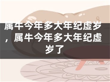 属牛今年多大年纪虚岁，属牛今年多大年纪虚岁了