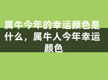 属牛今年的幸运颜色是什么，属牛人今年幸运颜色