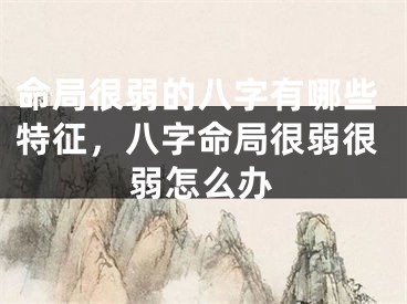 命局很弱的八字有哪些特征，八字命局很弱很弱怎么办
