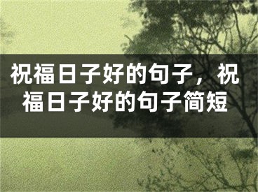 祝福日子好的句子，祝福日子好的句子简短