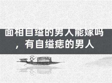 面相自缢的男人能嫁吗，有自缢痣的男人