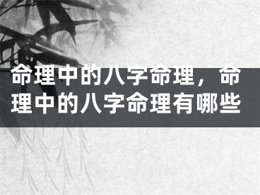 命理中的八字命理，命理中的八字命理有哪些