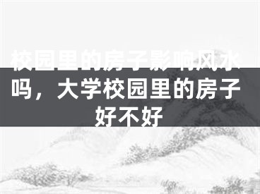 校园里的房子影响风水吗，大学校园里的房子好不好