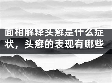 面相解释头癣是什么症状，头癣的表现有哪些