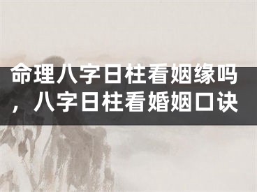 命理八字日柱看姻缘吗，八字日柱看婚姻口诀