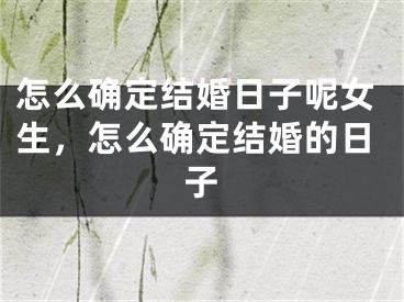 怎么确定结婚日子呢女生，怎么确定结婚的日子