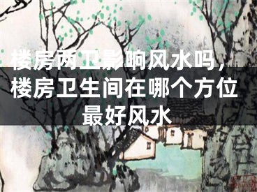 楼房两卫影响风水吗，楼房卫生间在哪个方位最好风水