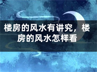 楼房的风水有讲究，楼房的风水怎样看