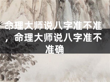 命理大师说八字准不准，命理大师说八字准不准确