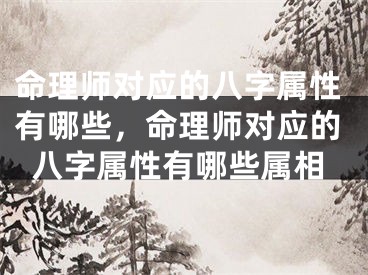命理师对应的八字属性有哪些，命理师对应的八字属性有哪些属相