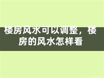 楼房风水可以调整，楼房的风水怎样看
